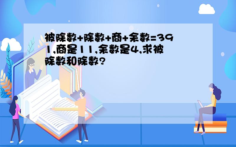 被除数+除数+商+余数=391,商是11,余数是4,求被除数和除数?