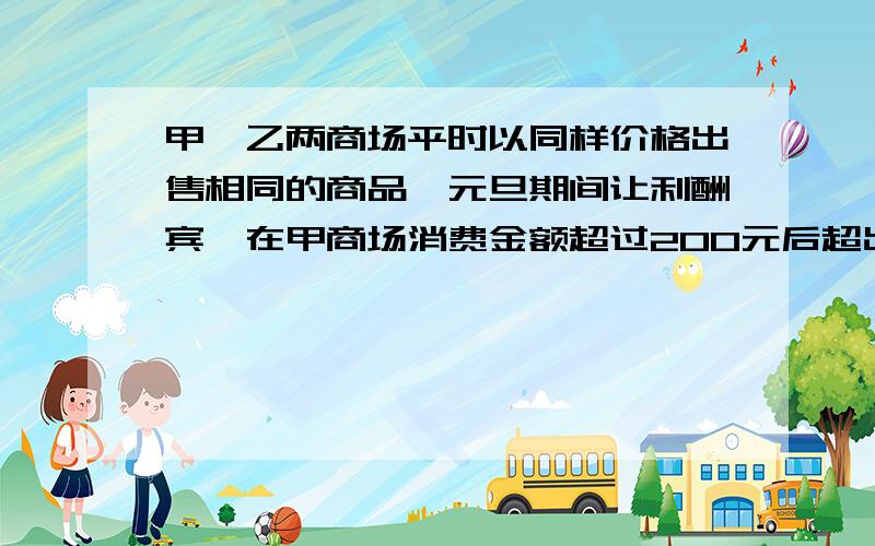 甲、乙两商场平时以同样价格出售相同的商品,元旦期间让利酬宾,在甲商场消费金额超过200元后超出的部分可按n折价格购物,如图所示,（1）求n的值；（2）求在甲商场消费经额y甲（元）与商