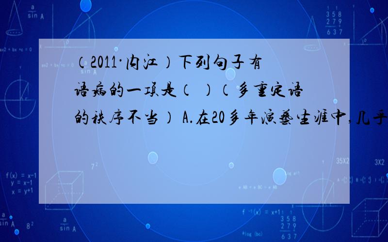 （2011·内江）下列句子有语病的一项是（ ）（多重定语的秩序不当） A．在20多年演艺生涯中,几乎没人记得费玉清在舞台上不穿西装的样子.B．失事客机是一架萨博340型短程双涡轮螺旋桨的