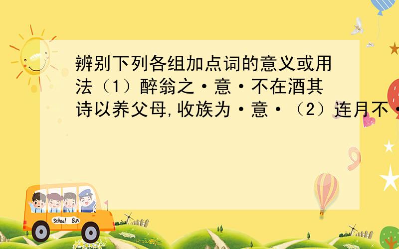 辨别下列各组加点词的意义或用法（1）醉翁之·意·不在酒其诗以养父母,收族为·意·（2）连月不·开·其夫日出而林非·开·（3）山·之·僧智仙也名·之·者谁在乎山水·之·间也而不知太守·