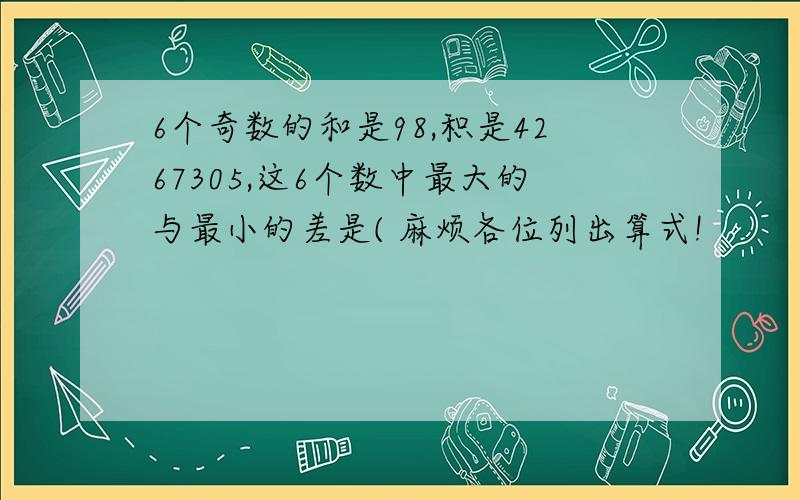 6个奇数的和是98,积是4267305,这6个数中最大的与最小的差是( 麻烦各位列出算式!