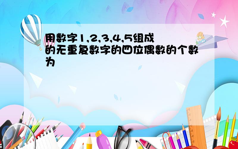 用数字1,2,3,4,5组成的无重复数字的四位偶数的个数为