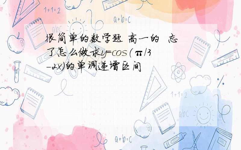 很简单的数学题 高一的  忘了怎么做求y=cos（π/3-2x）的单调递增区间