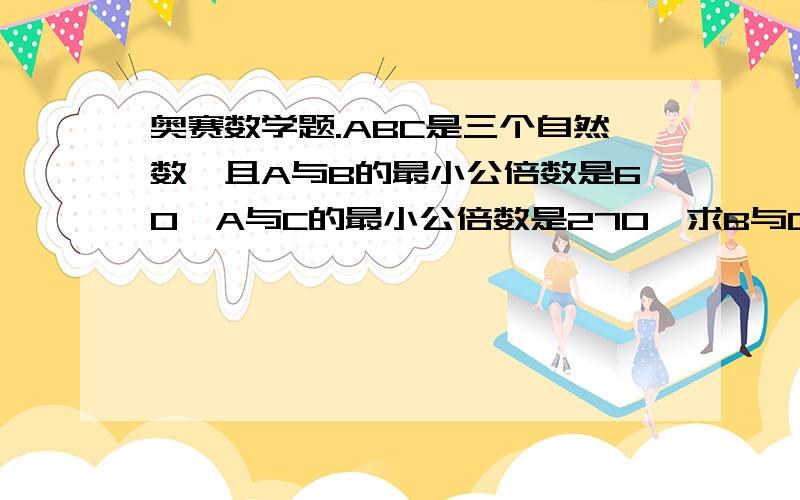 奥赛数学题.ABC是三个自然数,且A与B的最小公倍数是60,A与C的最小公倍数是270,求B与C的最小公倍数是多少?