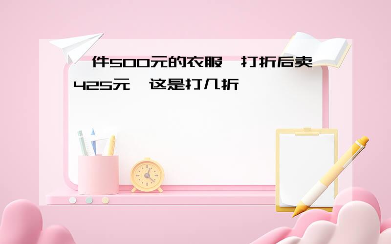 一件500元的衣服,打折后卖425元,这是打几折