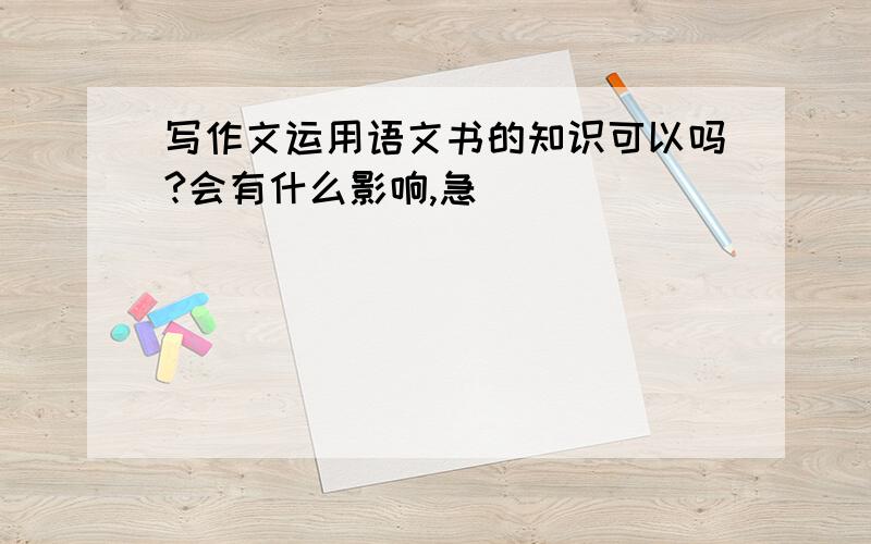 写作文运用语文书的知识可以吗?会有什么影响,急