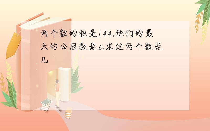 两个数的积是144,他们的最大的公因数是6,求这两个数是几