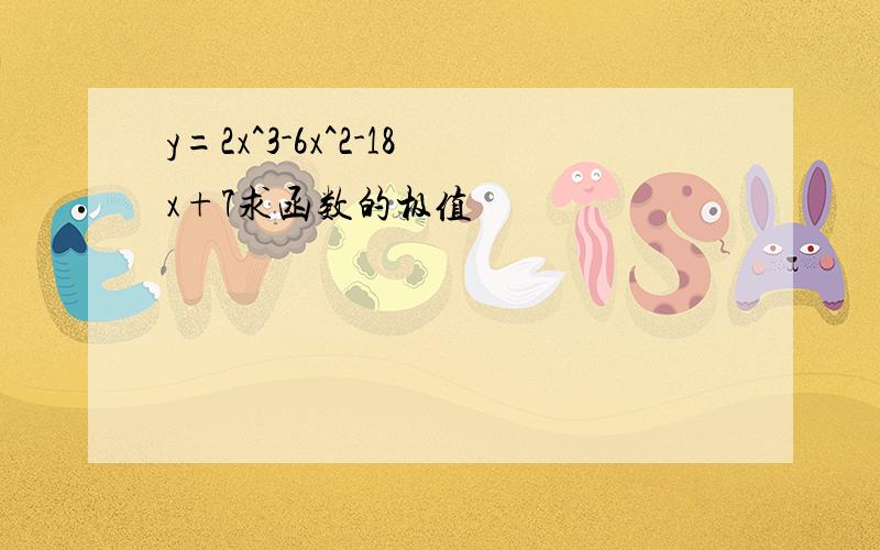 y=2x^3-6x^2-18x+7求函数的极值