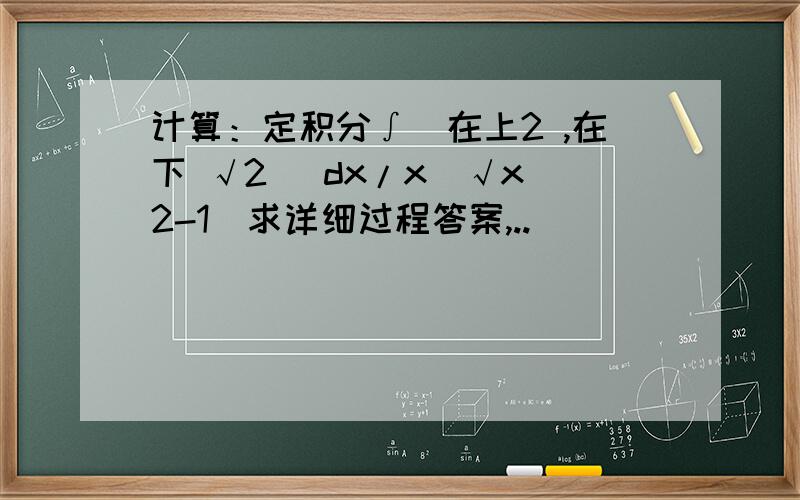 计算：定积分∫（在上2 ,在下 √2） dx/x(√x^2-1)求详细过程答案,..