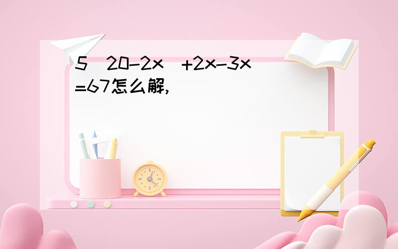 5(20-2x)+2x-3x=67怎么解,