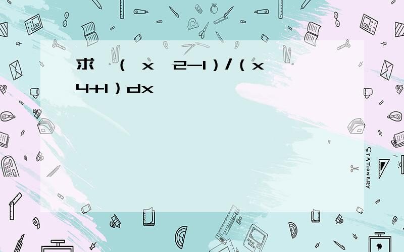 求∫（ x^2-1）/（x^4+1）dx