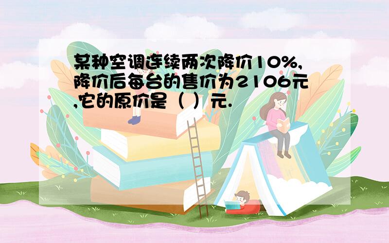 某种空调连续两次降价10%,降价后每台的售价为2106元,它的原价是（ ）元.