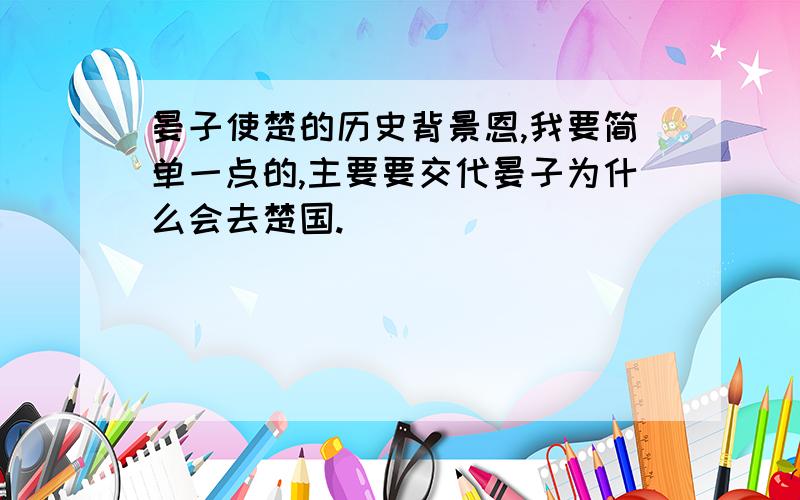 晏子使楚的历史背景恩,我要简单一点的,主要要交代晏子为什么会去楚国.