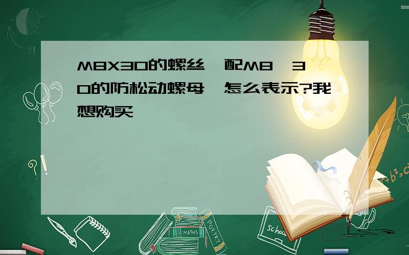 M8X30的螺丝,配M8*30的防松动螺母,怎么表示?我想购买