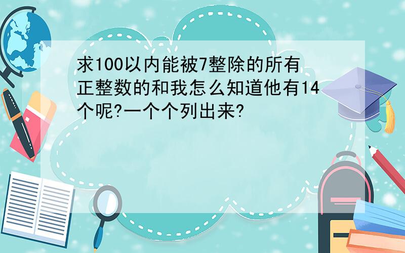 求100以内能被7整除的所有正整数的和我怎么知道他有14个呢?一个个列出来?