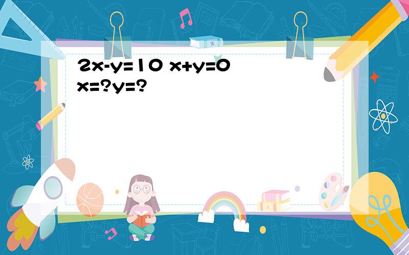 2x-y=10 x+y=0 x=?y=?