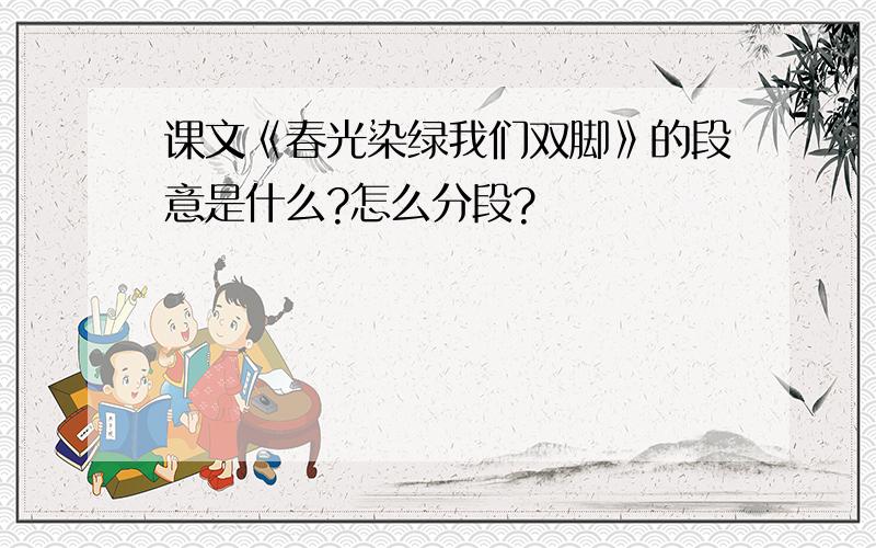 课文《春光染绿我们双脚》的段意是什么?怎么分段?