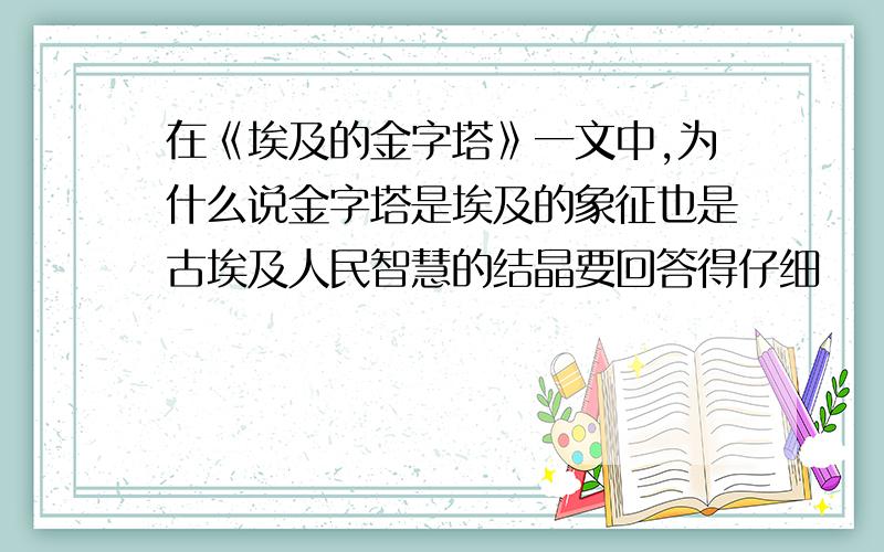 在《埃及的金字塔》一文中,为什么说金字塔是埃及的象征也是古埃及人民智慧的结晶要回答得仔细