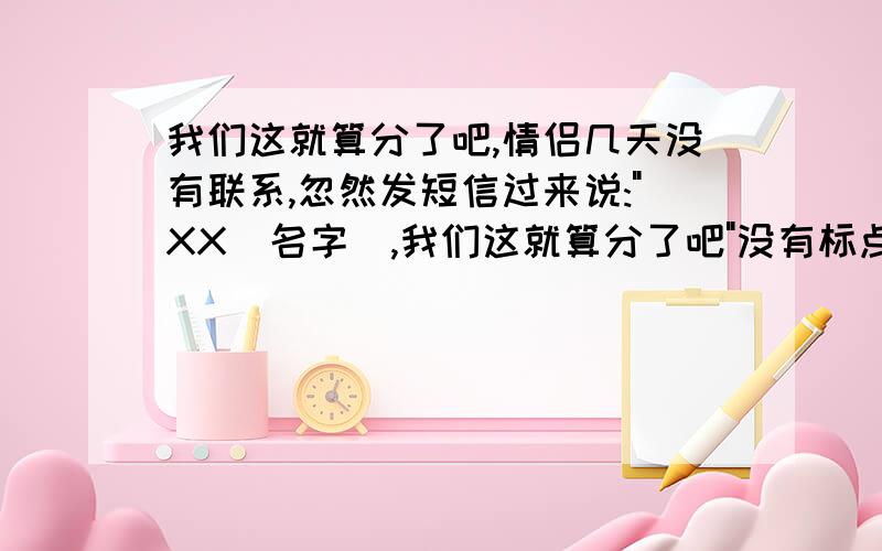 我们这就算分了吧,情侣几天没有联系,忽然发短信过来说: