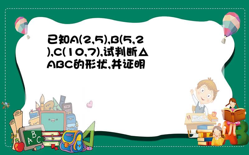 已知A(2,5),B(5,2),C(10,7),试判断△ABC的形状,并证明