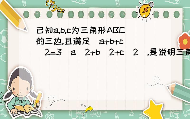 已知a,b,c为三角形ABC的三边,且满足（a+b+c)^2=3（a^2+b^2+c^2),是说明三角形ABC的形状.为什么,并写好理由.