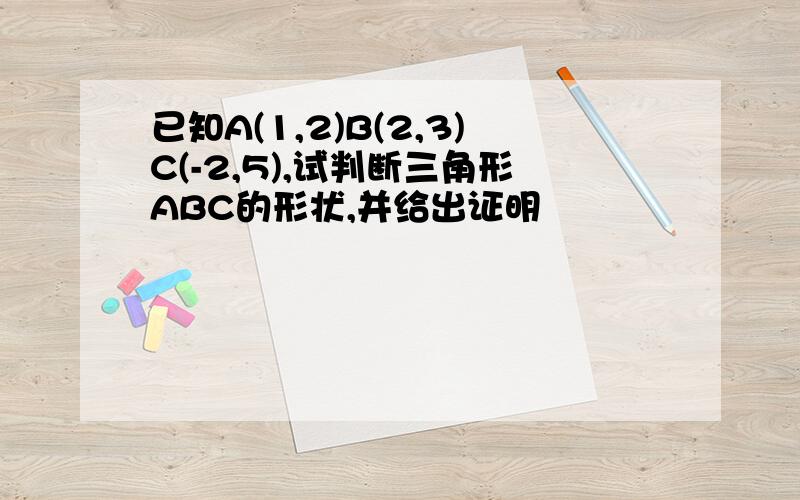 已知A(1,2)B(2,3)C(-2,5),试判断三角形ABC的形状,并给出证明