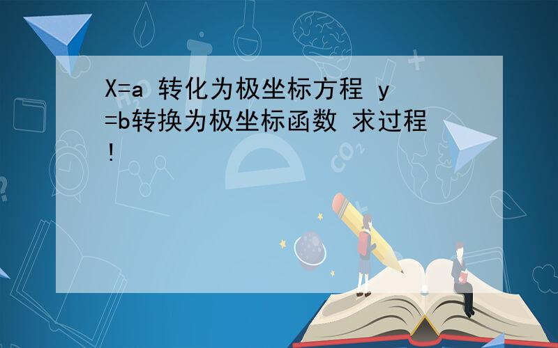 X=a 转化为极坐标方程 y=b转换为极坐标函数 求过程!