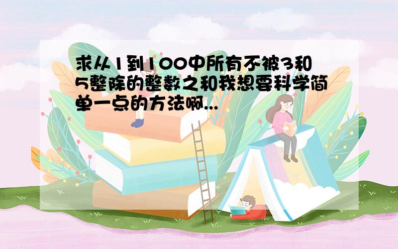 求从1到100中所有不被3和5整除的整数之和我想要科学简单一点的方法啊...