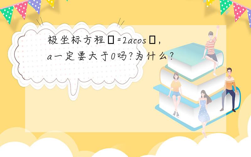 极坐标方程ρ=2acosθ,a一定要大于0吗?为什么？