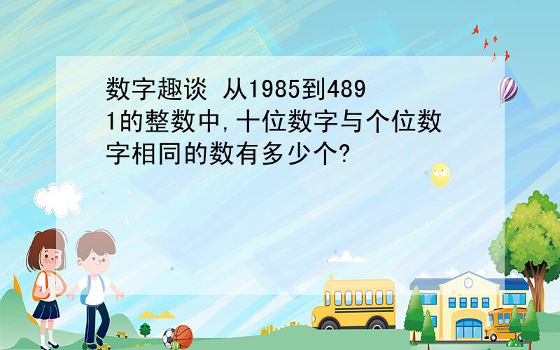 数字趣谈 从1985到4891的整数中,十位数字与个位数字相同的数有多少个?