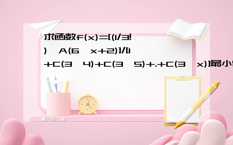 求函数f(x)=[(1/3!)*A(6,x+2)]/[1+C(3,4)+C(3,5)+.+C(3,x)]最小值