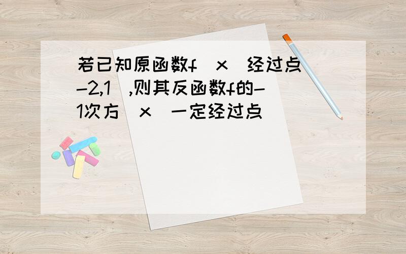 若已知原函数f(x)经过点(-2,1),则其反函数f的-1次方(x)一定经过点_____