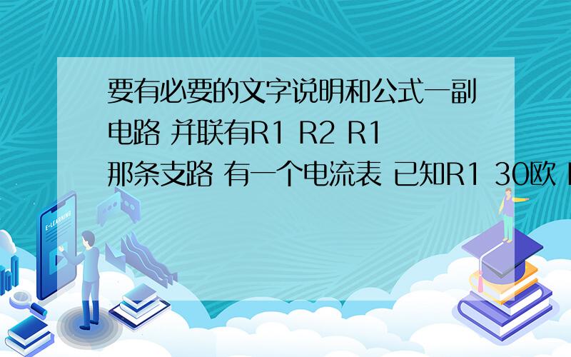 要有必要的文字说明和公式一副电路 并联有R1 R2 R1那条支路 有一个电流表 已知R1 30欧 R20欧 开关闭合电流表 上是0.2a 1.电源电压2.通过干路中的电流