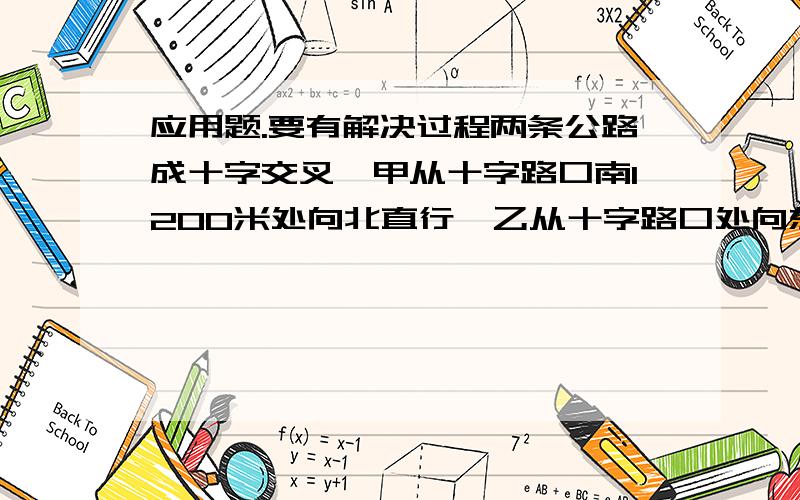 应用题.要有解决过程两条公路成十字交叉,甲从十字路口南1200米处向北直行,乙从十字路口处向东直行.甲,乙同时出发10分钟,两人与十字路口的距离相等,出发后100分钟,两人与十字路口的距离