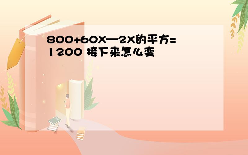 800+60X—2X的平方=1200 接下来怎么变