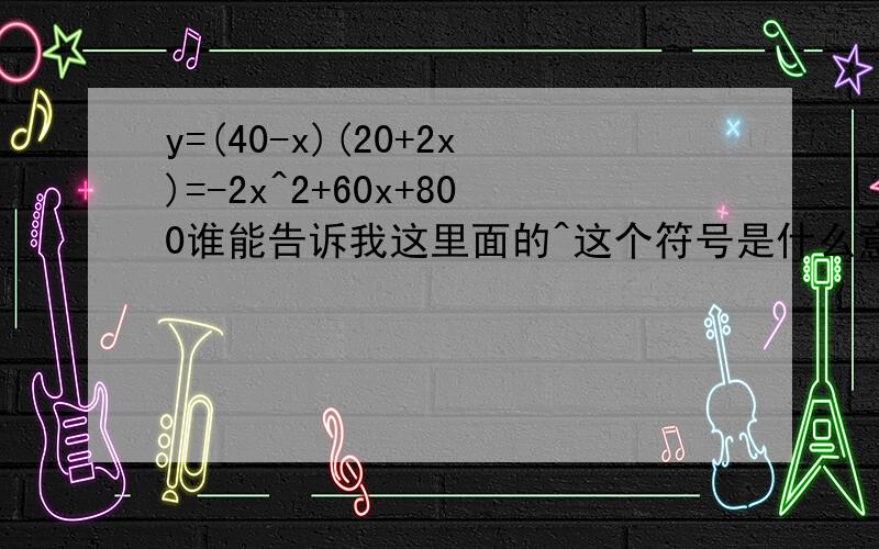 y=(40-x)(20+2x)=-2x^2+60x+800谁能告诉我这里面的^这个符号是什么意思= =