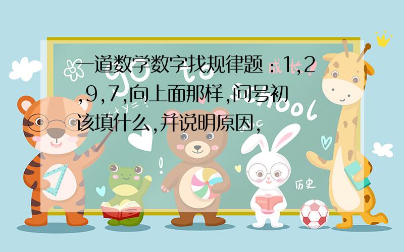 一道数学数字找规律题：1,2,9,7,向上面那样,问号初该填什么,并说明原因,