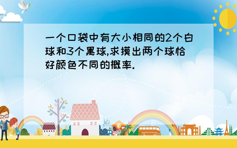 一个口袋中有大小相同的2个白球和3个黑球,求摸出两个球恰好颜色不同的概率.