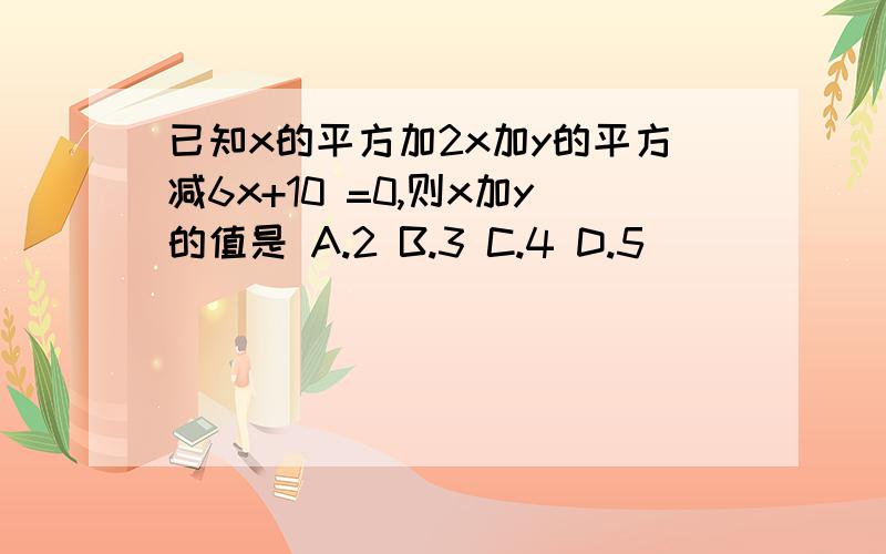 已知x的平方加2x加y的平方减6x+10 =0,则x加y的值是 A.2 B.3 C.4 D.5