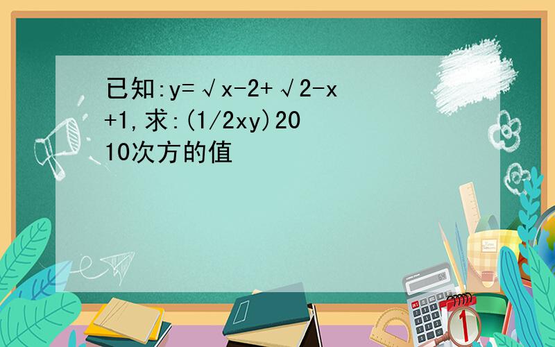 已知:y=√x-2+√2-x+1,求:(1/2xy)2010次方的值