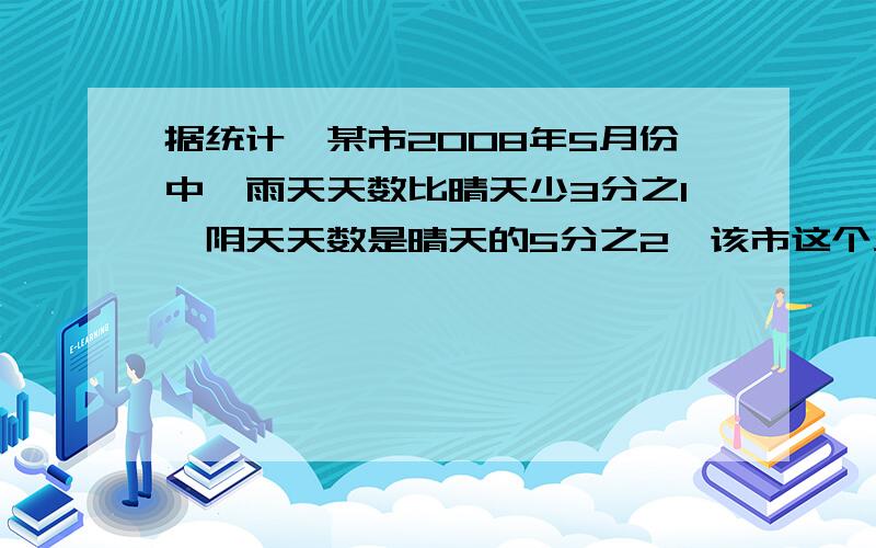 据统计,某市2008年5月份中,雨天天数比晴天少3分之1,阴天天数是晴天的5分之2,该市这个月晴天有几天?如题