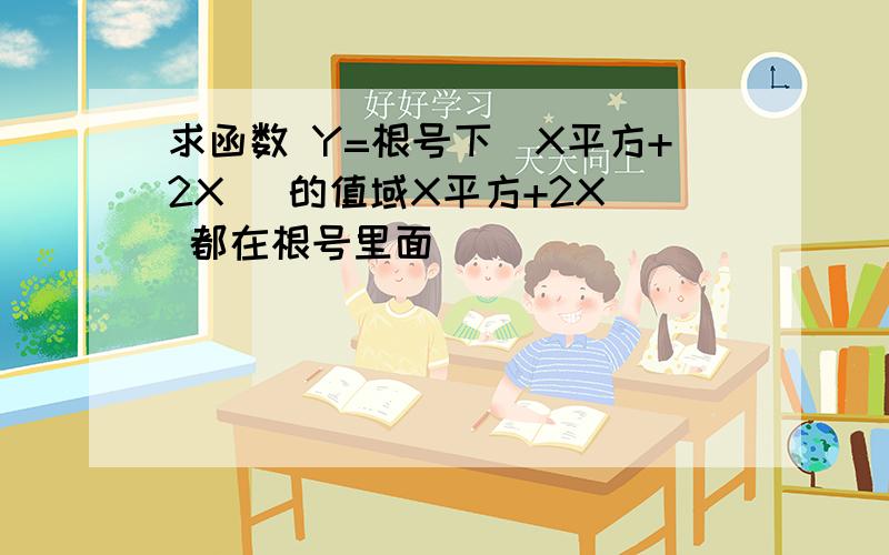 求函数 Y=根号下（X平方+2X） 的值域X平方+2X  都在根号里面