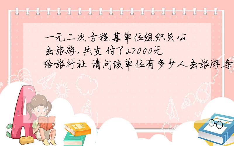 一元二次方程.某单位组织员公去旅游,共支付了27000元给旅行社 请问该单位有多少人去旅游.条件：1.如果人数不超过25人,人均旅游费用为1000元2.如果人数超过25人,每增加一人,人均旅游费用降