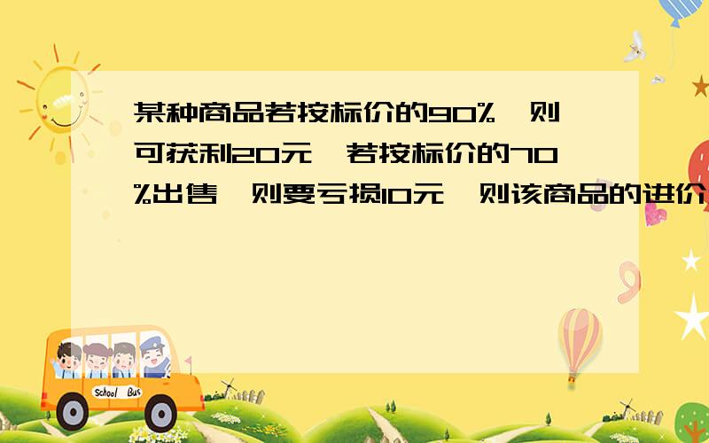 某种商品若按标价的90%,则可获利20元,若按标价的70%出售,则要亏损10元,则该商品的进价和标价各是?方程