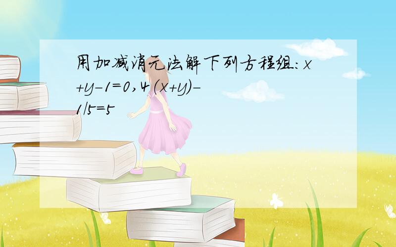 用加减消元法解下列方程组：x+y-1=0,4（x+y)-1/5=5