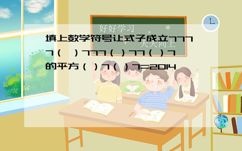 填上数学符号让式子成立7777（ ）777（）77（）7的平方（）7（）7=2014