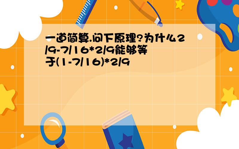 一道简算.问下原理?为什么2/9-7/16*2/9能够等于(1-7/16)*2/9