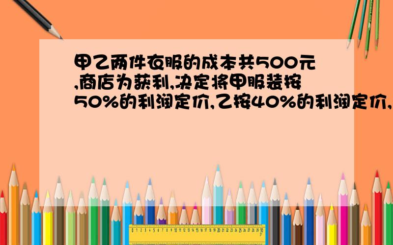 甲乙两件衣服的成本共500元,商店为获利,决定将甲服装按50%的利润定价,乙按40%的利润定价,在实际出售中,两件服装均按9折出售,这样商店获利157元,求甲乙的成本是多少元?