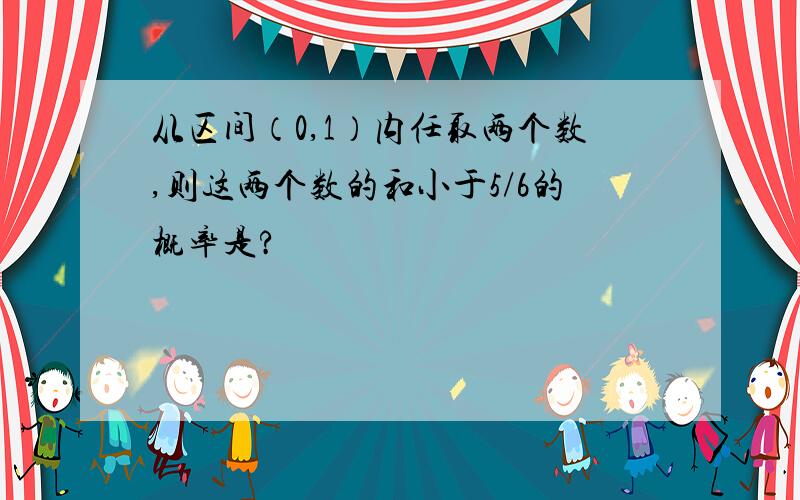 从区间（0,1）内任取两个数,则这两个数的和小于5/6的概率是?