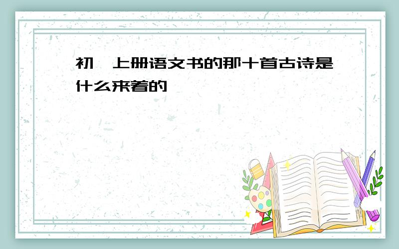 初一上册语文书的那十首古诗是什么来着的